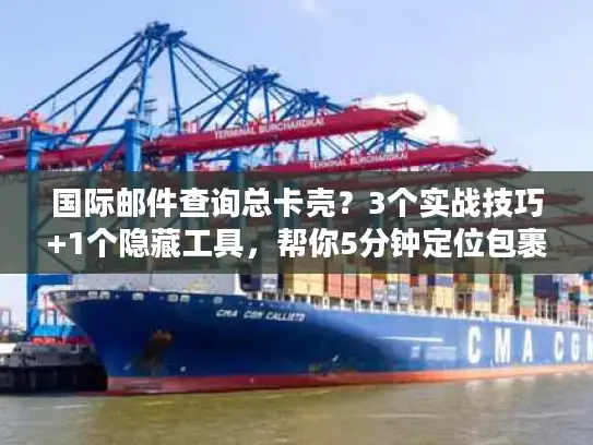 国际邮件查询总卡壳？3个实战技巧+1个隐藏工具，帮你5分钟定位包裹