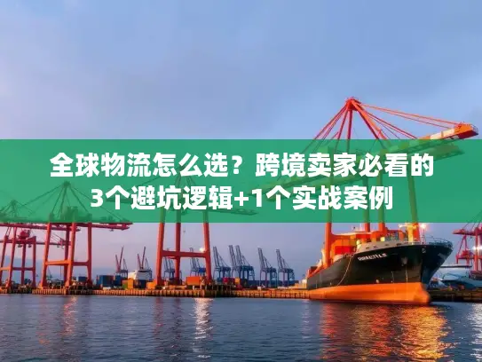 全球物流怎么选？跨境卖家必看的3个避坑逻辑+1个实战案例
