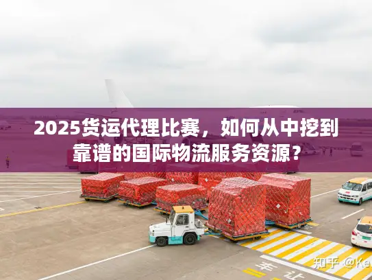 2025货运代理比赛，如何从中挖到靠谱的国际物流服务资源？