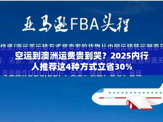 空运到澳洲运费贵到哭？2025内行人推荐这4种方式立省30%