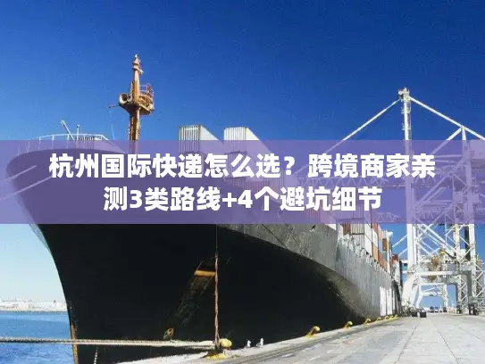 杭州国际快递怎么选？跨境商家亲测3类路线+4个避坑细节