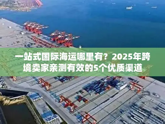 一站式国际海运哪里有？2025年跨境卖家亲测有效的5个优质渠道