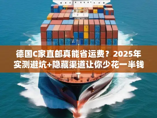 德国C家直邮真能省运费？2025年实测避坑+隐藏渠道让你少花一半钱