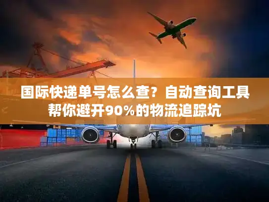 国际快递单号怎么查？自动查询工具帮你避开90%的物流追踪坑
