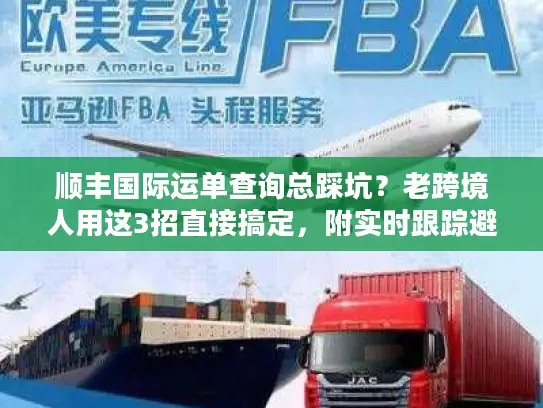 顺丰国际运单查询总踩坑？老跨境人用这3招直接搞定，附实时跟踪避坑指南