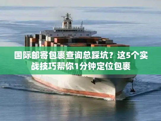国际邮寄包裹查询总踩坑？这5个实战技巧帮你1分钟定位包裹