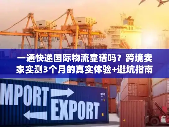 一通快递国际物流靠谱吗？跨境卖家实测3个月的真实体验+避坑指南