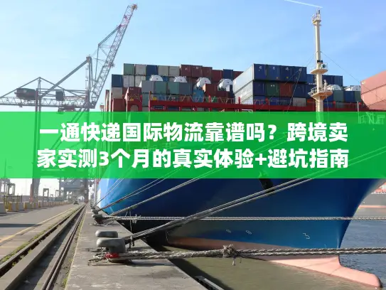 一通快递国际物流靠谱吗？跨境卖家实测3个月的真实体验+避坑指南