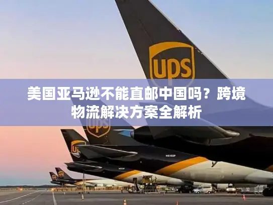 美国亚马逊不能直邮中国吗？跨境物流解决方案全解析