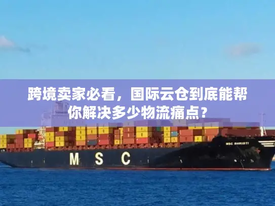 跨境卖家必看，国际云仓到底能帮你解决多少物流痛点？