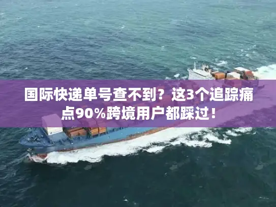 国际快递单号查不到？这3个追踪痛点90%跨境用户都踩过！