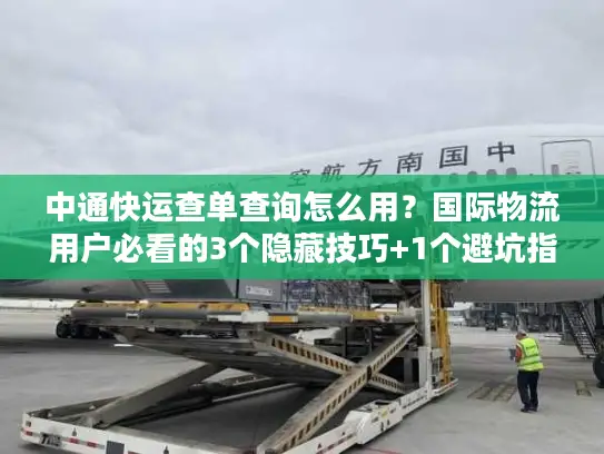 中通快运查单查询怎么用？国际物流用户必看的3个隐藏技巧+1个避坑指南