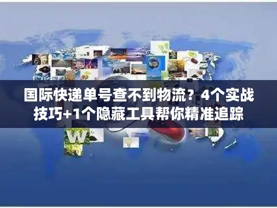 国际快递单号查不到物流？4个实战技巧+1个隐藏工具帮你精准追踪