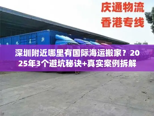 深圳附近哪里有国际海运搬家？2025年3个避坑秘诀+真实案例拆解