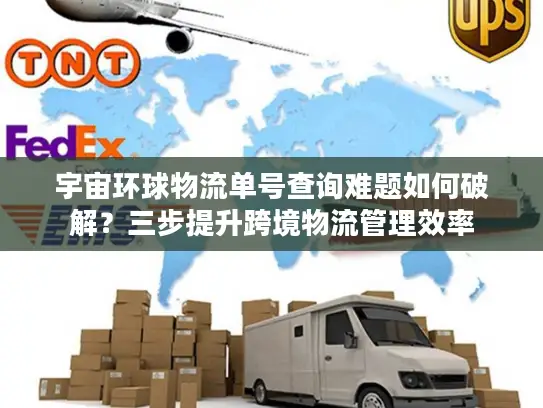 宇宙环球物流单号查询难题如何破解？三步提升跨境物流管理效率