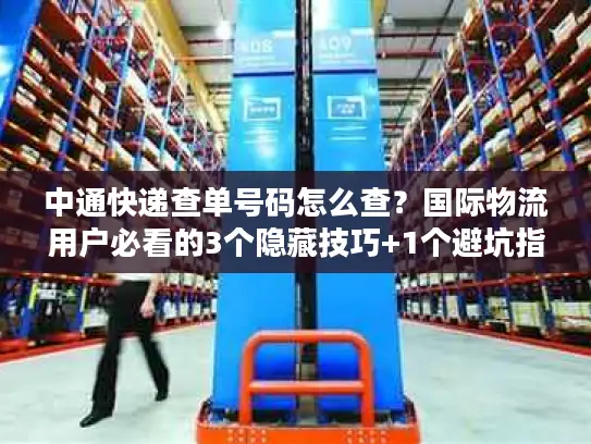 中通快递查单号码怎么查？国际物流用户必看的3个隐藏技巧+1个避坑指南