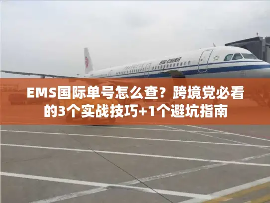 EMS国际单号怎么查？跨境党必看的3个实战技巧+1个避坑指南