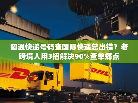 圆通快递号码查国际快递总出错？老跨境人用3招解决90%查单痛点