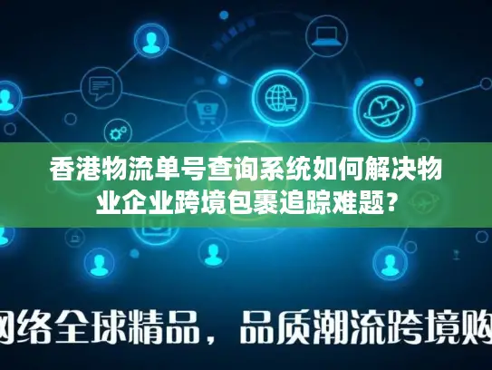 香港物流单号查询系统如何解决物业企业跨境包裹追踪难题？