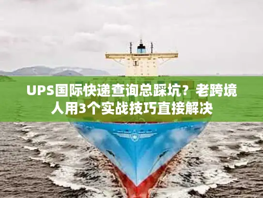 UPS国际快递查询总踩坑？老跨境人用3个实战技巧直接解决