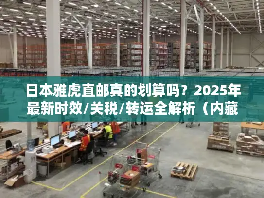 日本雅虎直邮真的划算吗？2025年最新时效/关税/转运全解析（内藏省钱技巧）