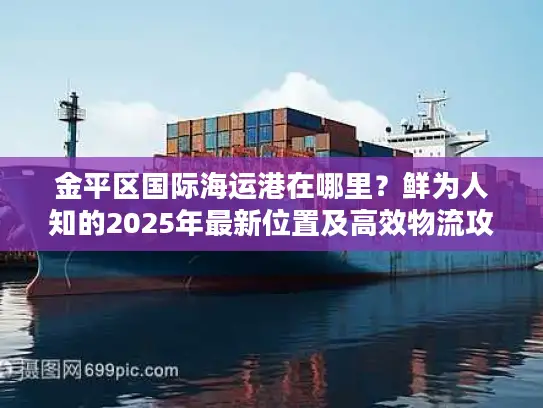 金平区国际海运港在哪里？鲜为人知的2025年最新位置及高效物流攻略