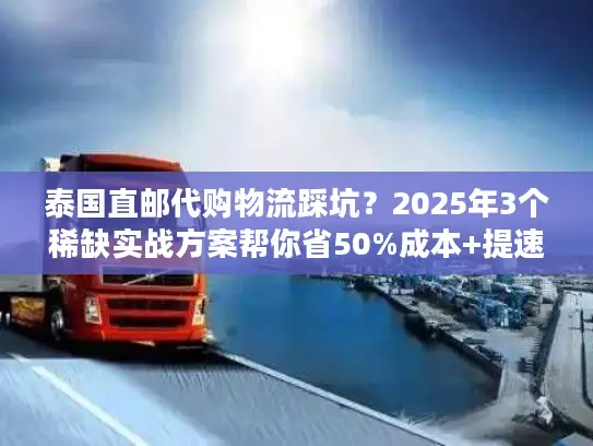 泰国直邮代购物流踩坑？2025年3个稀缺实战方案帮你省50%成本+提速3倍