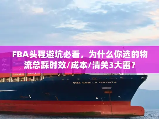 FBA头程避坑必看，为什么你选的物流总踩时效/成本/清关3大雷？