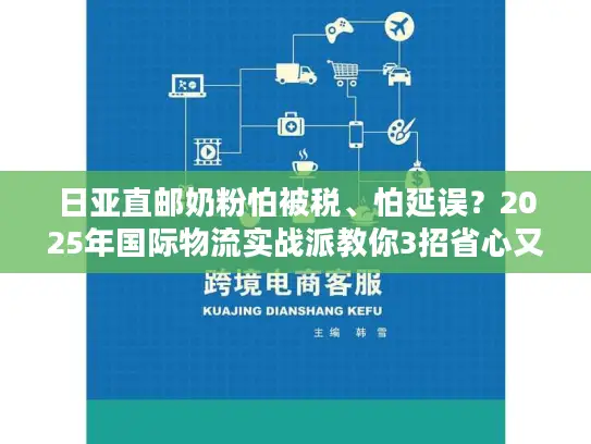 日亚直邮奶粉怕被税、怕延误？2025年国际物流实战派教你3招省心又省钱！