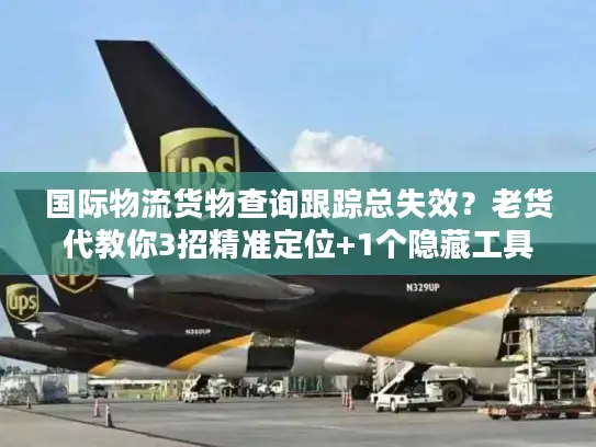 国际物流货物查询跟踪总失效？老货代教你3招精准定位+1个隐藏工具