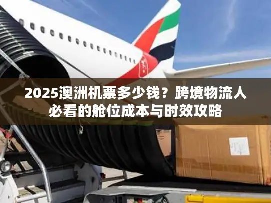 2025澳洲机票多少钱？跨境物流人必看的舱位成本与时效攻略