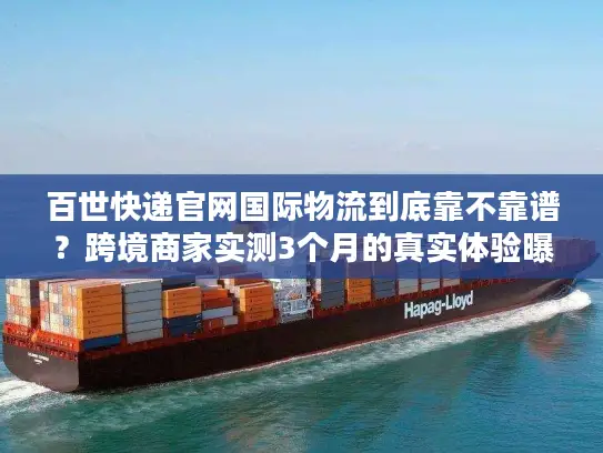 百世快递官网国际物流到底靠不靠谱？跨境商家实测3个月的真实体验曝光