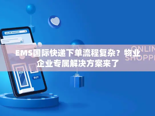 EMS国际快递下单流程复杂？物业企业专属解决方案来了