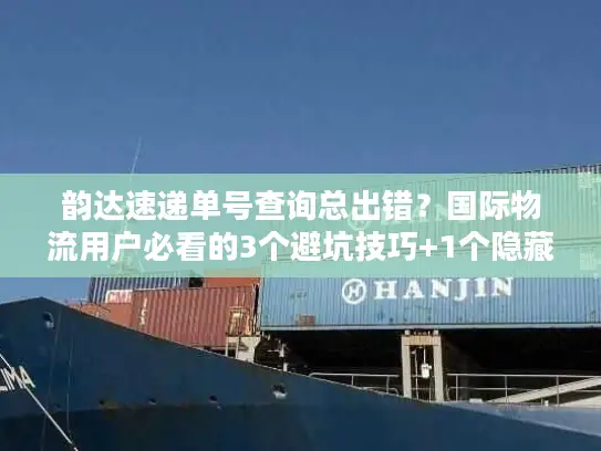 韵达速递单号查询总出错？国际物流用户必看的3个避坑技巧+1个隐藏工具