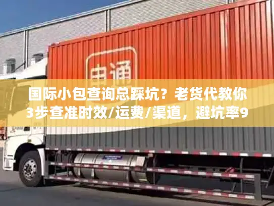 国际小包查询总踩坑？老货代教你3步查准时效/运费/渠道，避坑率90%