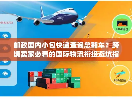 邮政国内小包快递查询总翻车？跨境卖家必看的国际物流衔接避坑指南