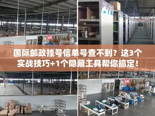 国际邮政挂号信单号查不到？这3个实战技巧+1个隐藏工具帮你搞定！
