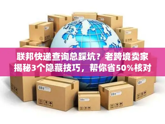 联邦快递查询总踩坑？老跨境卖家揭秘3个隐藏技巧，帮你省50%核对时间