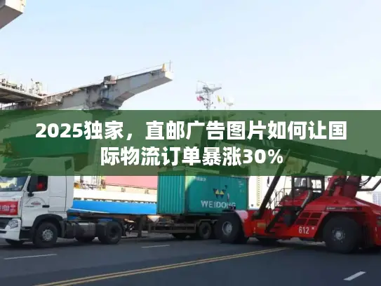 2025独家，直邮广告图片如何让国际物流订单暴涨30%