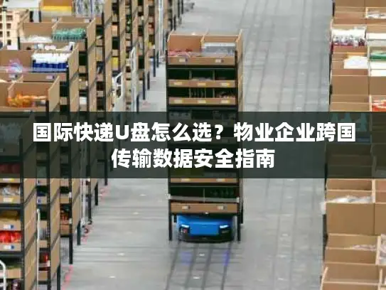 国际快递U盘怎么选？物业企业跨国传输数据安全指南