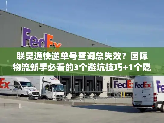 联昊通快递单号查询总失效？国际物流新手必看的3个避坑技巧+1个隐藏工具