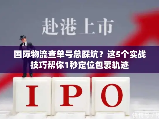 国际物流查单号总踩坑？这5个实战技巧帮你1秒定位包裹轨迹