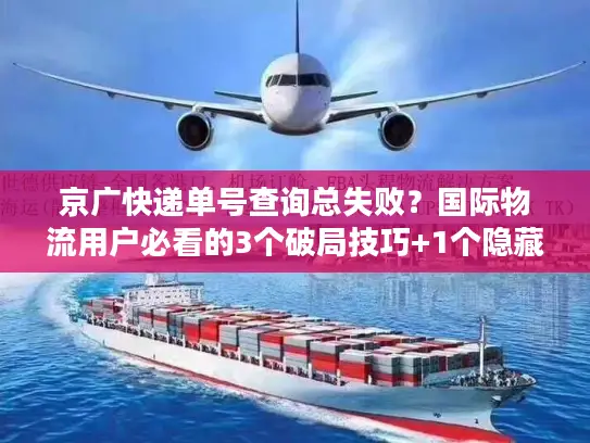 京广快递单号查询总失败？国际物流用户必看的3个破局技巧+1个隐藏工具