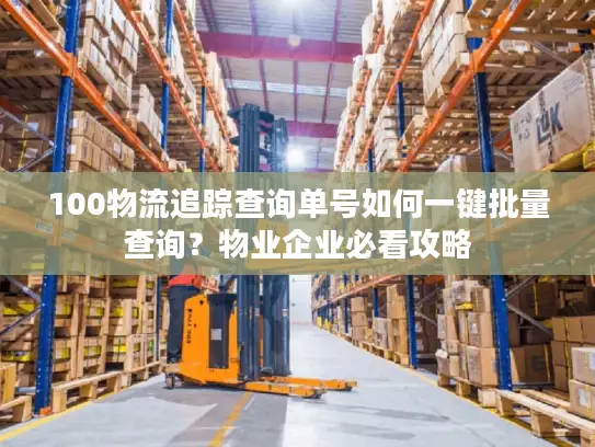 100物流追踪查询单号如何一键批量查询？物业企业必看攻略
