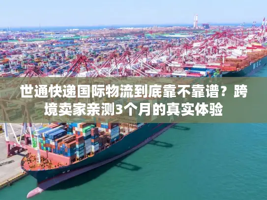 世通快递国际物流到底靠不靠谱？跨境卖家亲测3个月的真实体验