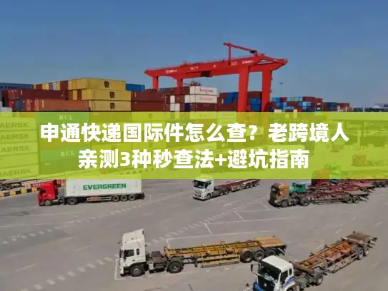 申通快递国际件怎么查？老跨境人亲测3种秒查法+避坑指南