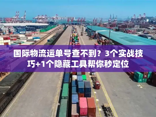 国际物流运单号查不到？3个实战技巧+1个隐藏工具帮你秒定位
