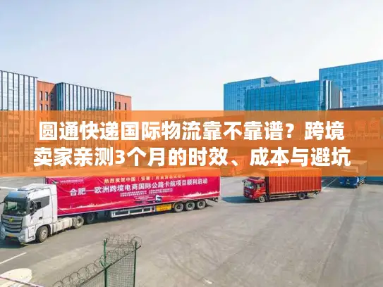 圆通快递国际物流靠不靠谱？跨境卖家亲测3个月的时效、成本与避坑真相