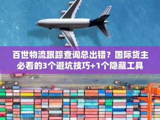 百世物流跟踪查询总出错？国际货主必看的3个避坑技巧+1个隐藏工具