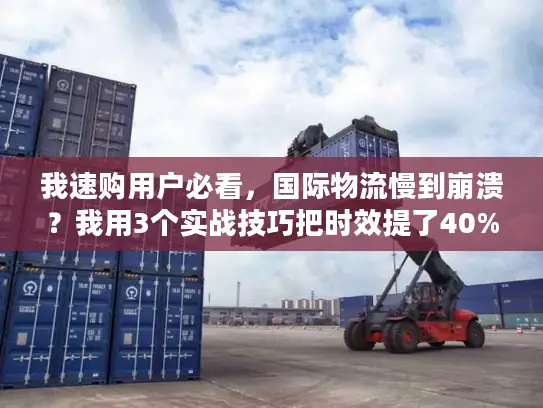 我速购用户必看，国际物流慢到崩溃？我用3个实战技巧把时效提了40%